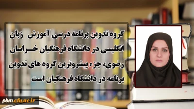 عضو دفتر برنامه ریزی درسی و آموزشی دانشگاه فرهنگیان:
گروه تدوین برنامه درسی آموزش زبان انگلیسی در دانشگاه فرهنگیان خراسان رضوی، جزء پیشروترین گروه های تدوین برنامه در دانشگاه فرهنگیان است