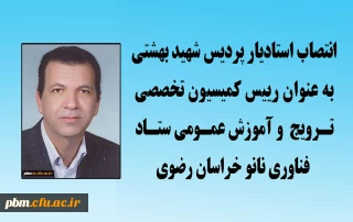 انتصاب استادیار پردیس شهید بهشتی به عنوان رییس کمیسیون تخصصی ترویج و آموزش عمومی ستاد فناوری نانو خراسان رضوی