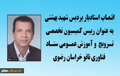 انتصاب استادیار پردیس شهید بهشتی به عنوان رییس کمیسیون تخصصی ترویج و آموزش عمومی ستاد فناوری نانو خراسان رضوی