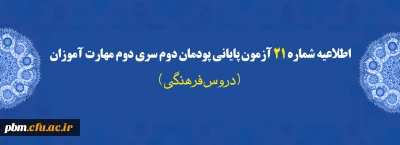 اطلاعیه شماره 21 آزمون پایانی پودمان دوم سری دوم مهارت آموزان (دروس فرهنگی)